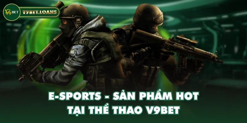 E-Sports - Sản phẩm HOT tại Thể Thao V9BET