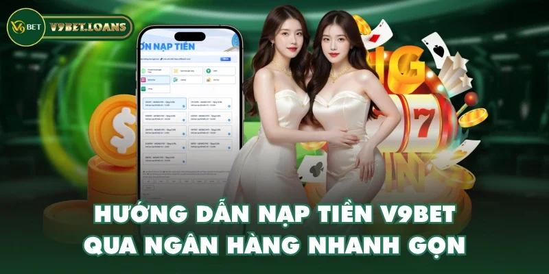 Hướng dẫn nạp tiền V9BET qua ngân hàng nhanh gọn