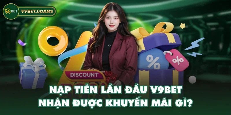 Nạp tiền lần đầu V9BET nhận được khuyến mãi gì?