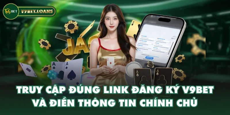 Truy cập đúng link đăng ký V9BET và điền thông tin chính chủ
