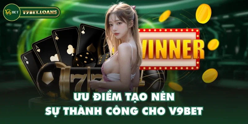 Ưu điểm tạo nên sự thành công cho V9BET